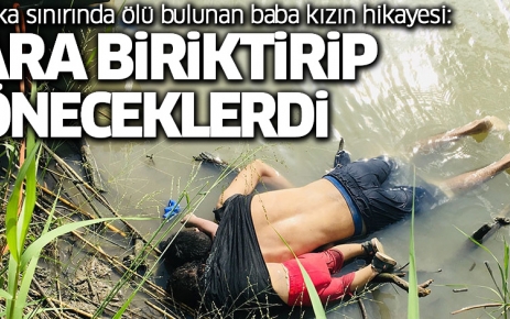 Meksika sınırında ölü bulunan baba kızın hikayesi: 'Para biriktirip döneceklerdi.